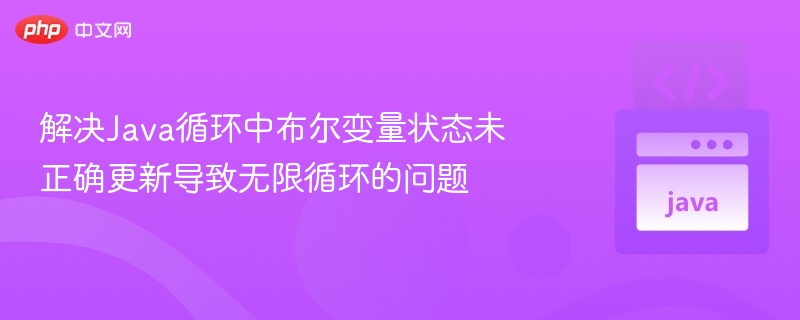 解决Java循环中布尔变量状态未正确更新导致无限循环的问题