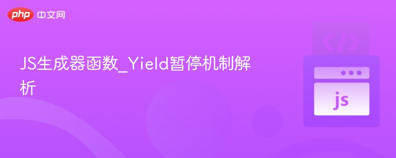 JS生成器函数_Yield暂停机制解析