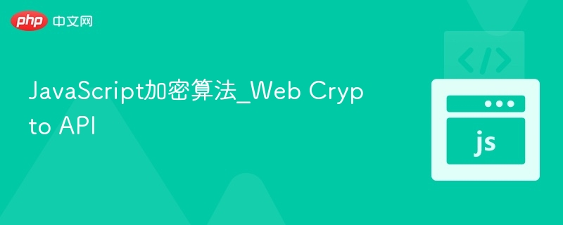 JavaScript加密详解：WebCryptoAPI实用指南