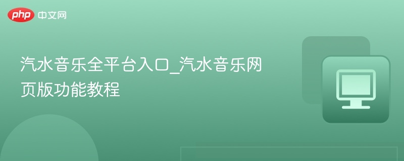汽水音乐全平台入口_汽水音乐网页版功能教程
