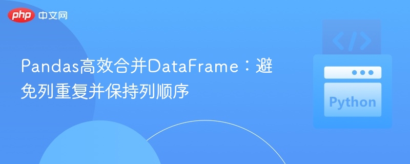 Pandas高效合并DataFrame：避免列重复并保持列顺序
