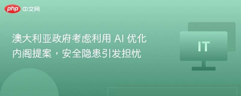 澳大利亚政府考虑利用 AI 优化内阁提案,安全隐患引发担忧