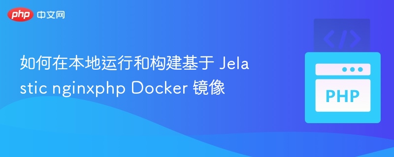 如何在本地运行和构建基于 Jelastic nginxphp Docker 镜像