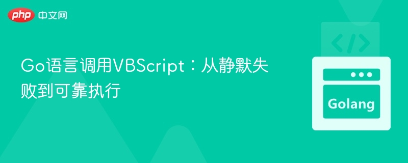 Go语言调用VBScript：从静默失败到可靠执行
