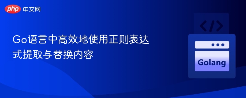 Go语言中高效地使用正则表达式提取与替换内容