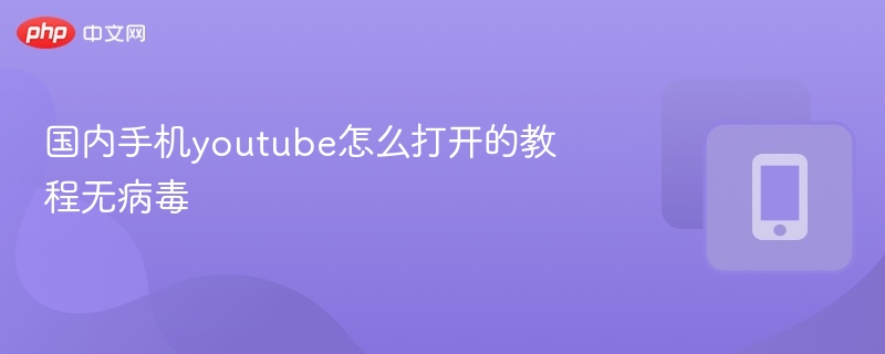 国内手机开YouTube无病毒教程