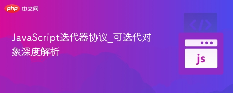 JavaScript迭代器协议_可迭代对象深度解析