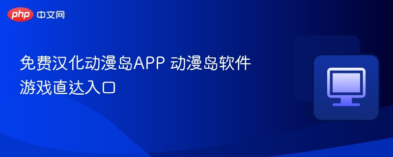 动漫岛APP汉化教程及游戏入口详解