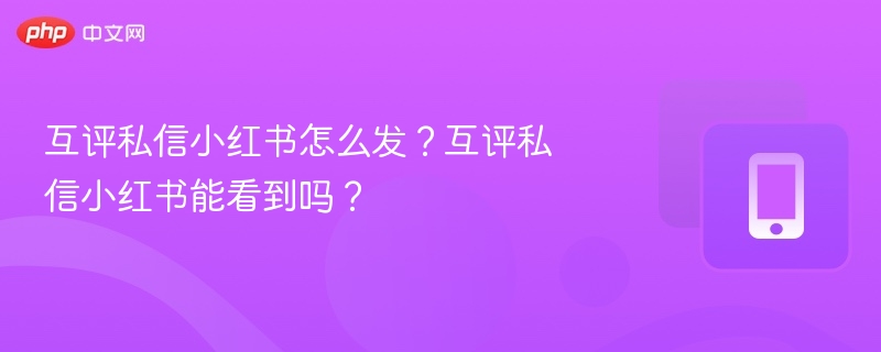 互评私信怎么发？小红书互评能看见吗
