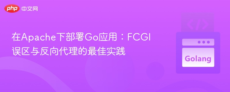 在Apache下部署Go应用:FCGI误区与反向代理的最佳实践