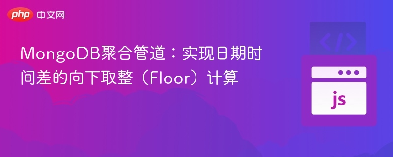 MongoDB聚合管道：实现日期时间差的向下取整（Floor）计算
