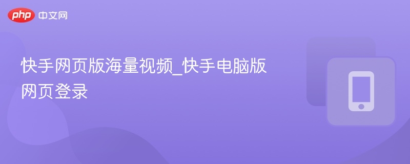 快手网页版海量视频_快手电脑版网页登录