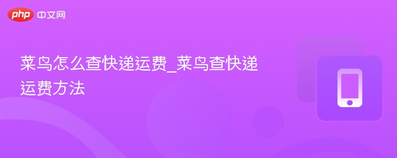 菜鸟运费怎么查？菜鸟运费查询教程
