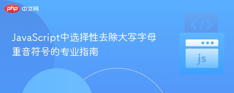 JavaScript中选择性去除大写字母重音符号的专业指南

