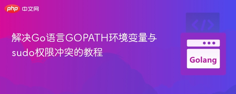 解决Go语言GOPATH环境变量与sudo权限冲突的教程