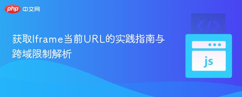 获取Iframe当前URL的实践指南与跨域限制解析

