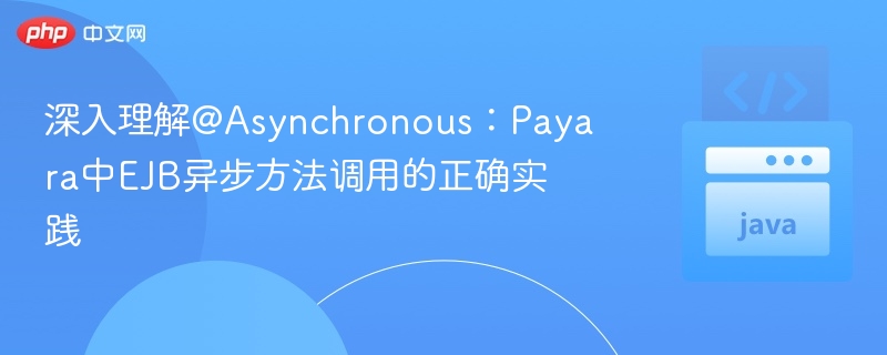 深入理解@Asynchronous：Payara中EJB异步方法调用的正确实践
