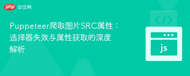 Puppeteer爬取图片SRC属性：选择器失效与属性获取的深度解析
