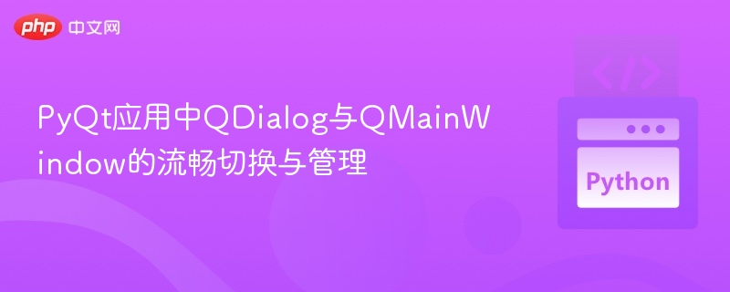 PyQt应用中QDialog与QMainWindow的流畅切换与管理
