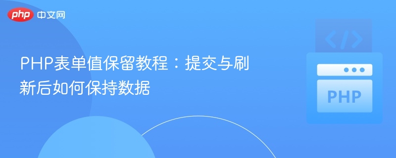 PHP表单值保留教程:提交与刷新后如何保持数据