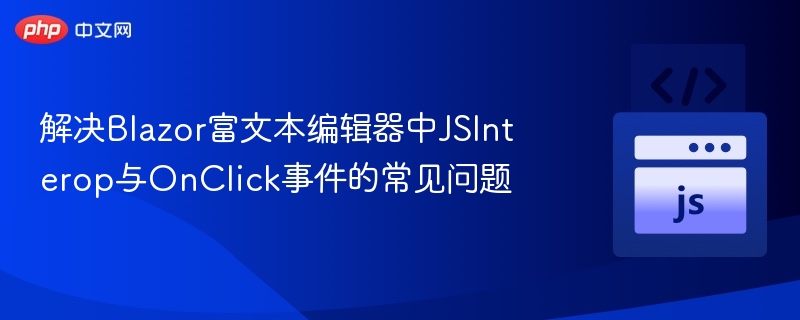 解决Blazor富文本编辑器中JSInterop与OnClick事件的常见问题
