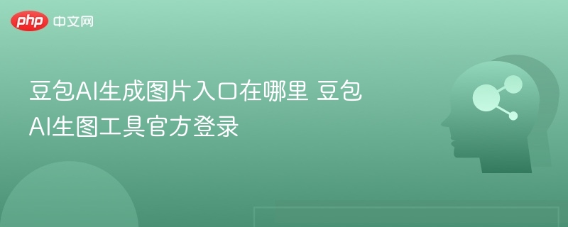 豆包AI生成图片入口在哪里 豆包AI生图工具官方登录
