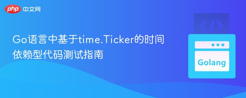 Go语言中基于time.Ticker的时间依赖型代码测试指南