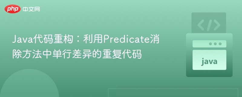 Java代码重构:利用Predicate消除方法中单行差异的重复代码