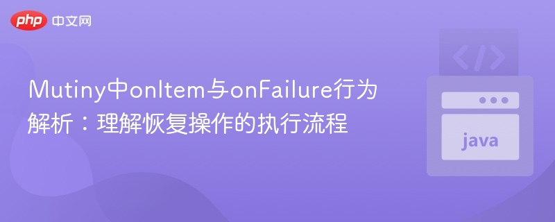 Mutiny中onItem与onFailure行为解析:理解恢复操作的执行流程