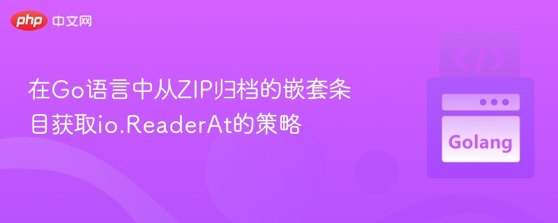 Go中读取ZIP嵌套文件ReaderAt用法