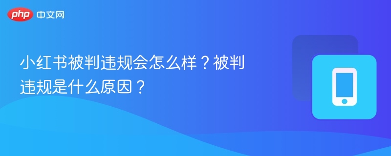 小红书被判违规会怎么样?被判违规是什么原因?