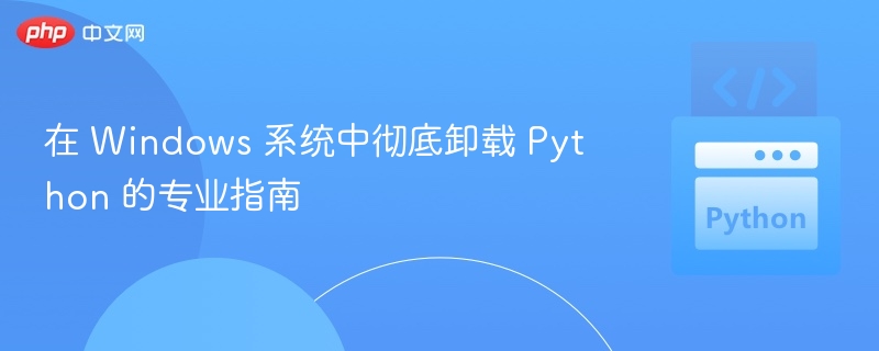 在 Windows 系统中彻底卸载 Python 的专业指南

