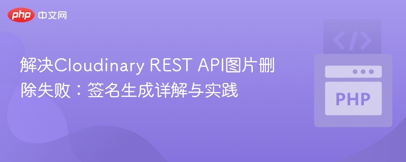 解决Cloudinary REST API图片删除失败：签名生成详解与实践
