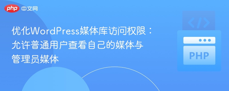 优化WordPress媒体权限：用户查看自己媒体，管理员管理全部