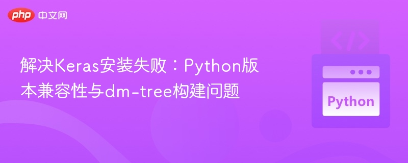 Keras安装失败？Python兼容性与dm-tree解决方法