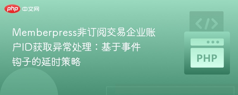 Memberpress非订阅交易企业账户ID获取异常处理：基于事件钩子的延时策略