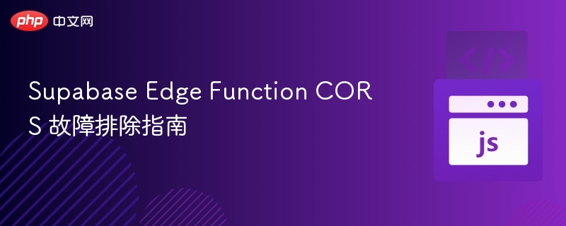 Supabase Edge Function CORS 故障排除指南