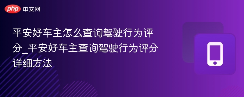平安好车主怎么查询驾驶行为评分_平安好车主查询驾驶行为评分详细方法
