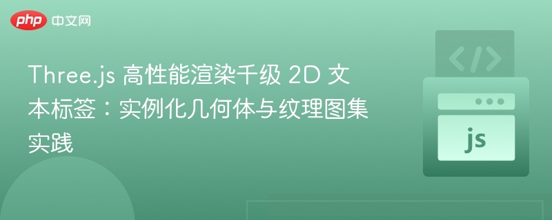 Three.js千级2D标签高效渲染技巧