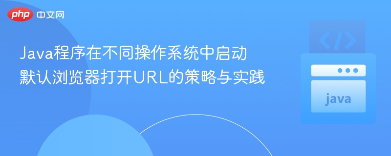 Java程序在不同操作系统中启动默认浏览器打开URL的策略与实践
