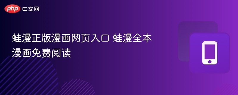蛙漫正版漫画入口与全本阅读教程