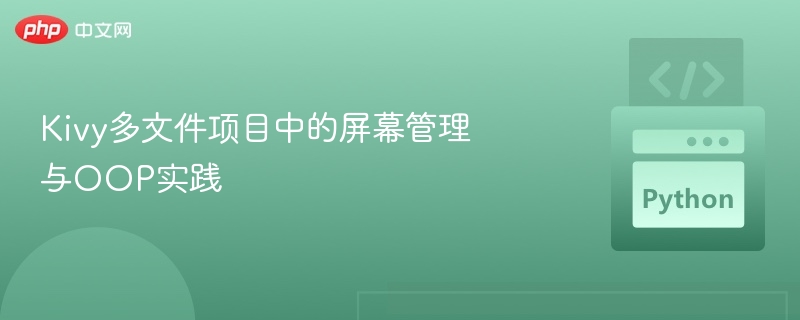Kivy多屏幕管理与OOP实战技巧