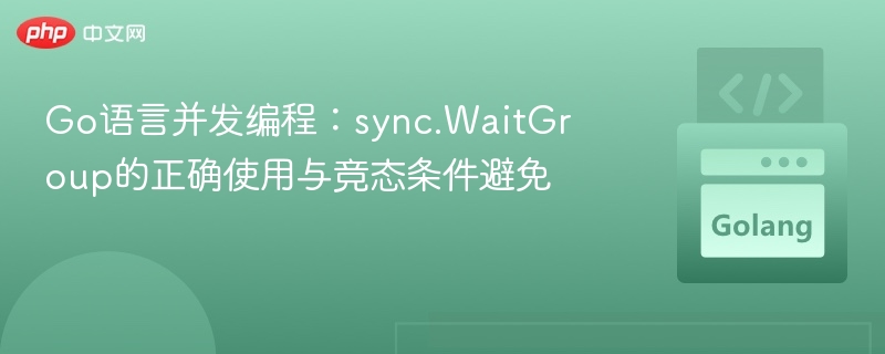 Go语言WaitGroup使用与竞态避免教程