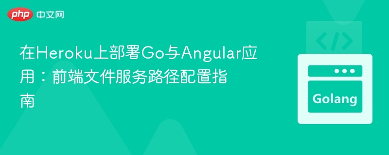 在Heroku上部署Go与Angular应用:前端文件服务路径配置指南