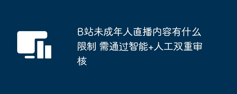 B站未成年人直播内容有什么限制 需通过智能+人工双重审核