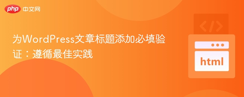 为WordPress文章标题添加必填验证：遵循最佳实践
