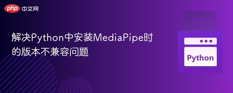 MediaPipe版本冲突解决全攻略