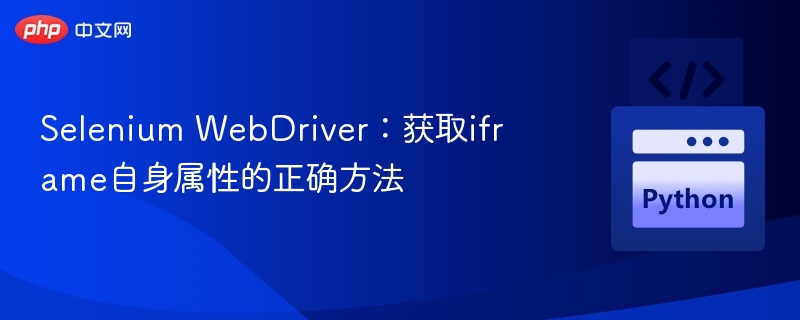 Selenium WebDriver：获取iframe自身属性的正确方法
