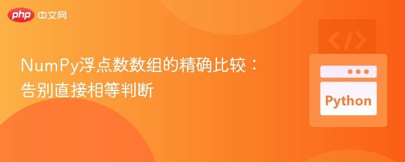 NumPy浮点数数组的精确比较：告别直接相等判断
