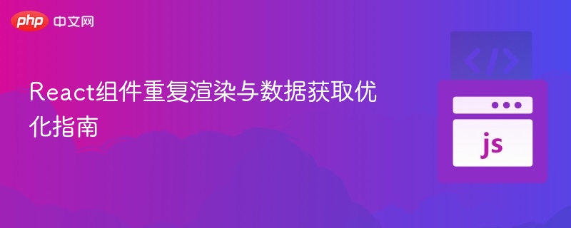 React组件重复渲染与数据获取优化指南
